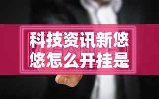 科技资讯新悠悠怎么开挂是真的吗下载教程 科技资讯新悠悠怎么开挂是真的吗下载教程