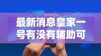 最新消息皇家一号有没有辅助可以透视 最新消息皇家一号有没有辅助可以透视