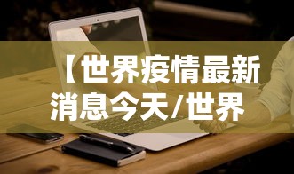 【世界疫情最新消息今天/世界疫情最新消息全】