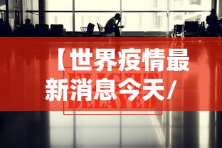 【世界疫情最新消息今天/世界疫情最新消息全】 【世界疫情最新消息今天/世界疫情最新消息全】