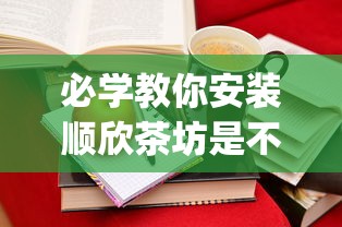 必学教你安装顺欣茶坊是不是有挂吗(确实有挂)