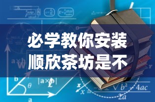 必学教你安装顺欣茶坊是不是有挂吗(确实有挂)
