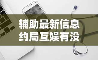 辅助最新信息约局互娱有没有辅助工具可以开挂软件