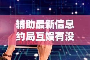 辅助最新信息约局互娱有没有辅助工具可以开挂软件 辅助最新信息约局互娱有没有辅助工具可以开挂软件