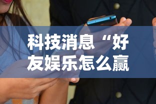 科技消息“好友娱乐怎么赢”用挂教程