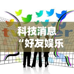 科技消息“好友娱乐怎么赢”用挂教程