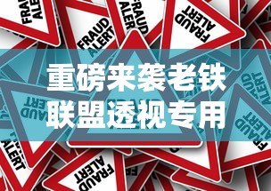 重磅来袭老铁联盟透视专用神器确实真的有挂
