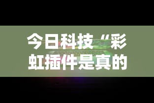 今日科技“彩虹插件是真的吗	”可以透视