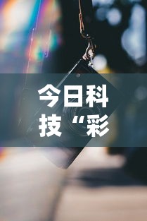 今日科技“彩虹插件是真的吗”可以透视