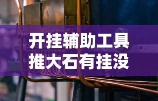 开挂辅助工具推大石有挂没用挂教程