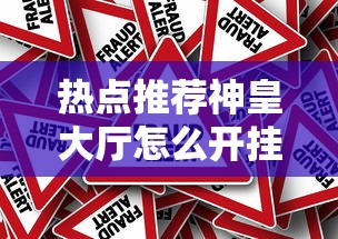 热点推荐神皇大厅怎么开挂是真的吗可以辅助