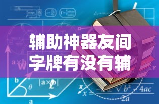 辅助神器友间字牌有没有辅助工具详细开挂教材