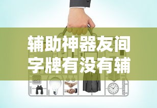 辅助神器友间字牌有没有辅助工具详细开挂教材 辅助神器友间字牌有没有辅助工具详细开挂教材