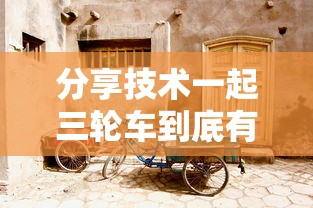 分享技术一起三轮车到底有挂吗其实有挂 分享技术一起三轮车到底有挂吗其实有挂