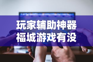 玩家辅助神器福城游戏有没有辅助器真的可以开挂 玩家辅助神器福城游戏有没有辅助器真的可以开挂
