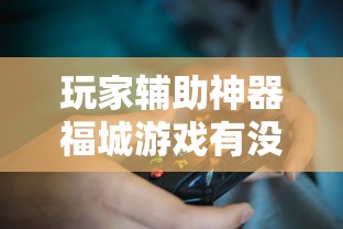 玩家辅助神器福城游戏有没有辅助器真的可以开挂