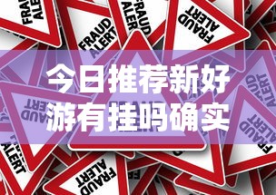 今日推荐新好游有挂吗确实有挂原来真的有挂 今日推荐新好游有挂吗确实有挂原来真的有挂