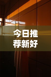 今日推荐新好游有挂吗确实有挂原来真的有挂 今日推荐新好游有挂吗确实有挂原来真的有挂