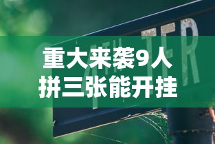 重大来袭9人拼三张能开挂吗原来真有挂