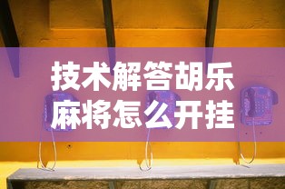 技术解答胡乐麻将怎么开挂原来确实有挂