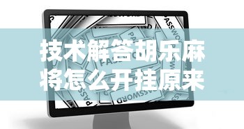 技术解答胡乐麻将怎么开挂原来确实有挂 技术解答胡乐麻将怎么开挂原来确实有挂