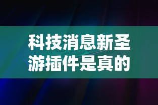 科技消息新圣游插件是真的吗真的有挂