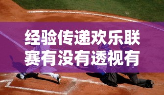 经验传递欢乐联赛有没有透视有开挂透视 经验传递欢乐联赛有没有透视有开挂透视