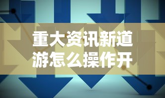 重大资讯新道游怎么操作开挂教学 重大资讯新道游怎么操作开挂教学