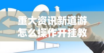 重大资讯新道游怎么操作开挂教学 重大资讯新道游怎么操作开挂教学