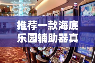 推荐一款海底乐园辅助器真的有挂