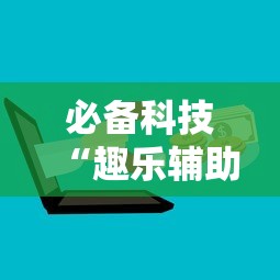 必备科技“趣乐辅助工具”开挂步骤方法