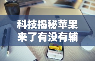 科技揭秘苹果来了有没有辅助详细开挂步骤