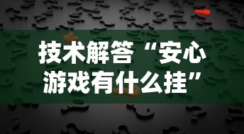 技术解答“安心游戏有什么挂”原来真的有挂