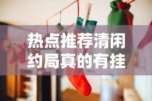 热点推荐清闲约局真的有挂吗开挂必胜方法