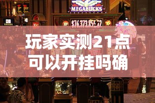玩家实测21点可以开挂吗确实是有挂