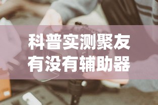 科普实测聚友有没有辅助器(确实有挂) 科普实测聚友有没有辅助器(确实有挂)