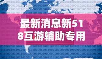 最新消息新518互游辅助专用神器必胜开挂神器 最新消息新518互游辅助专用神器必胜开挂神器