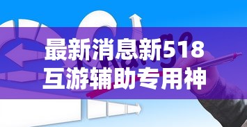 最新消息新518互游辅助专用神器必胜开挂神器