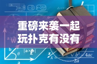 重磅来袭一起玩扑克有没有辅助工具可以开挂教程 重磅来袭一起玩扑克有没有辅助工具可以开挂教程