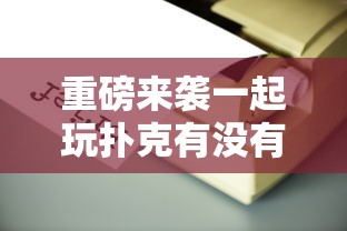 重磅来袭一起玩扑克有没有辅助工具可以开挂教程
