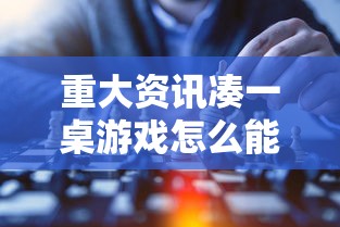 重大资讯凑一桌游戏怎么能好牌必胜开挂神器