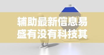辅助最新信息易盛有没有科技其实有挂 辅助最新信息易盛有没有科技其实有挂