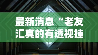 最新消息“老友汇真的有透视挂吗”事实上真的有挂