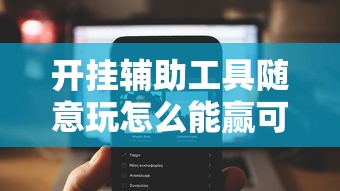 开挂辅助工具随意玩怎么能赢可以开挂软件