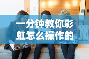 一分钟教你彩虹怎么操作的确可以开挂 一分钟教你彩虹怎么操作的确可以开挂