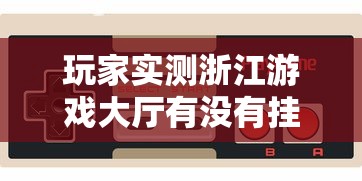 玩家实测浙江游戏大厅有没有挂可以开挂的开挂必胜方法 玩家实测浙江游戏大厅有没有挂可以开挂的开挂必胜方法