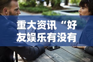重大资讯“好友娱乐有没有人有挂其实可以装挂 重大资讯“好友娱乐有没有人有挂其实可以装挂