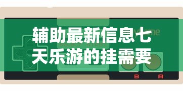 辅助最新信息七天乐游的挂需要多少钱用挂教程