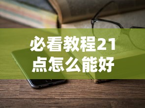 必看教程21点怎么能好牌2026用挂