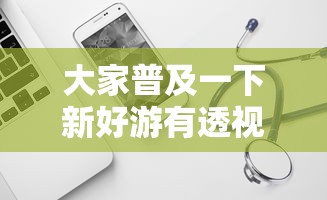 大家普及一下新好游有透视软件吗用挂教程